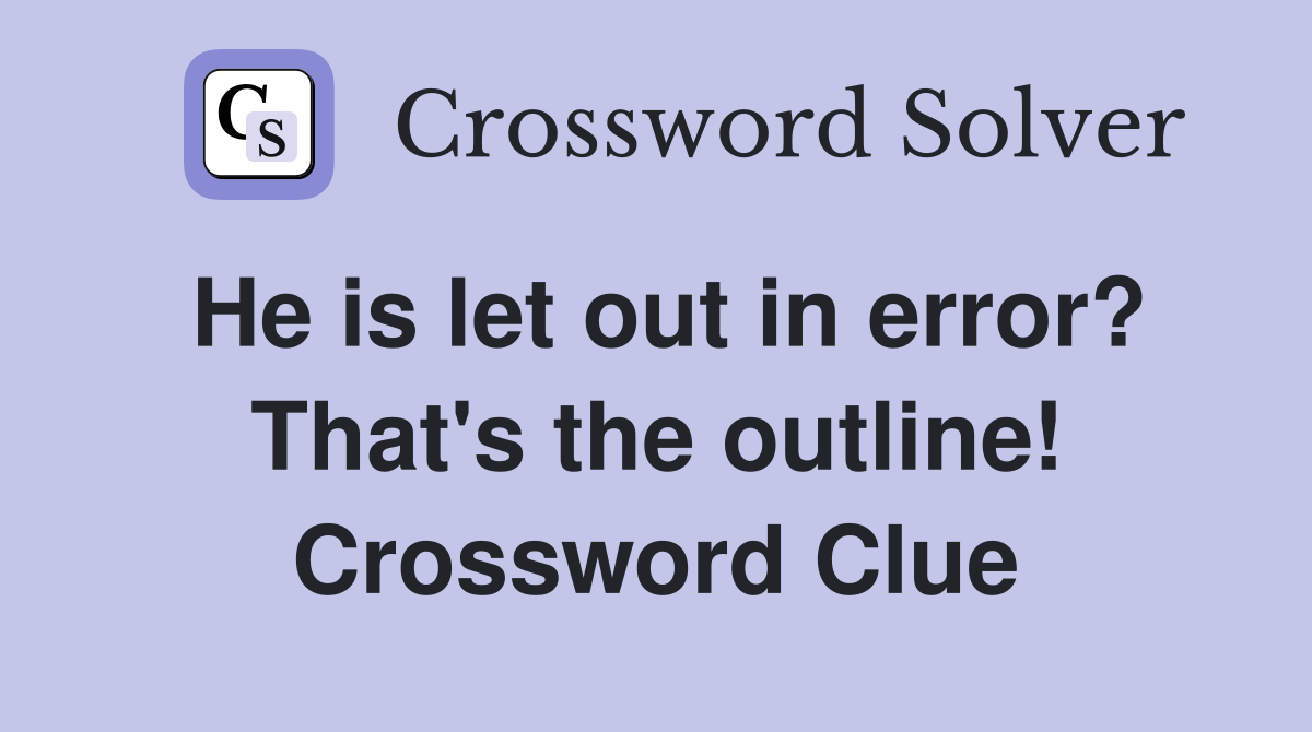 He is let out in error? That's the outline! Crossword Clue