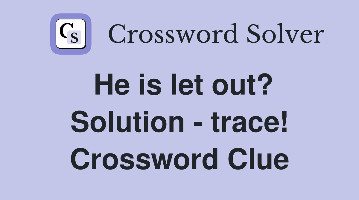 He is let out? Solution - trace! Crossword Clue