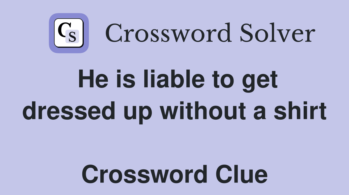 He is liable to get dressed up without a shirt  Crossword Clue