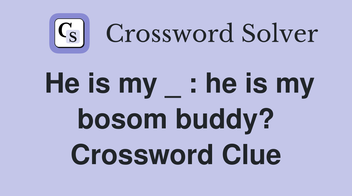 He is my _ : he is my bosom buddy? Crossword Clue