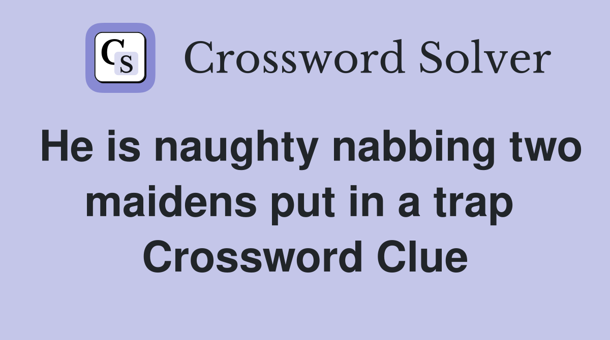 He is naughty nabbing two maidens put in a trap  Crossword Clue