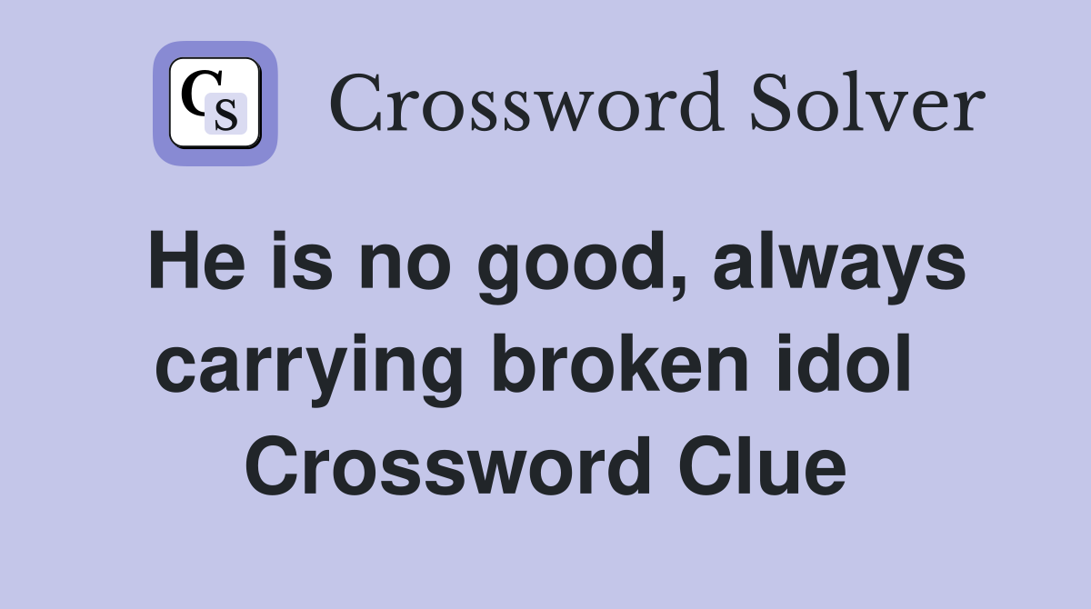 He is no good, always carrying broken idol  Crossword Clue