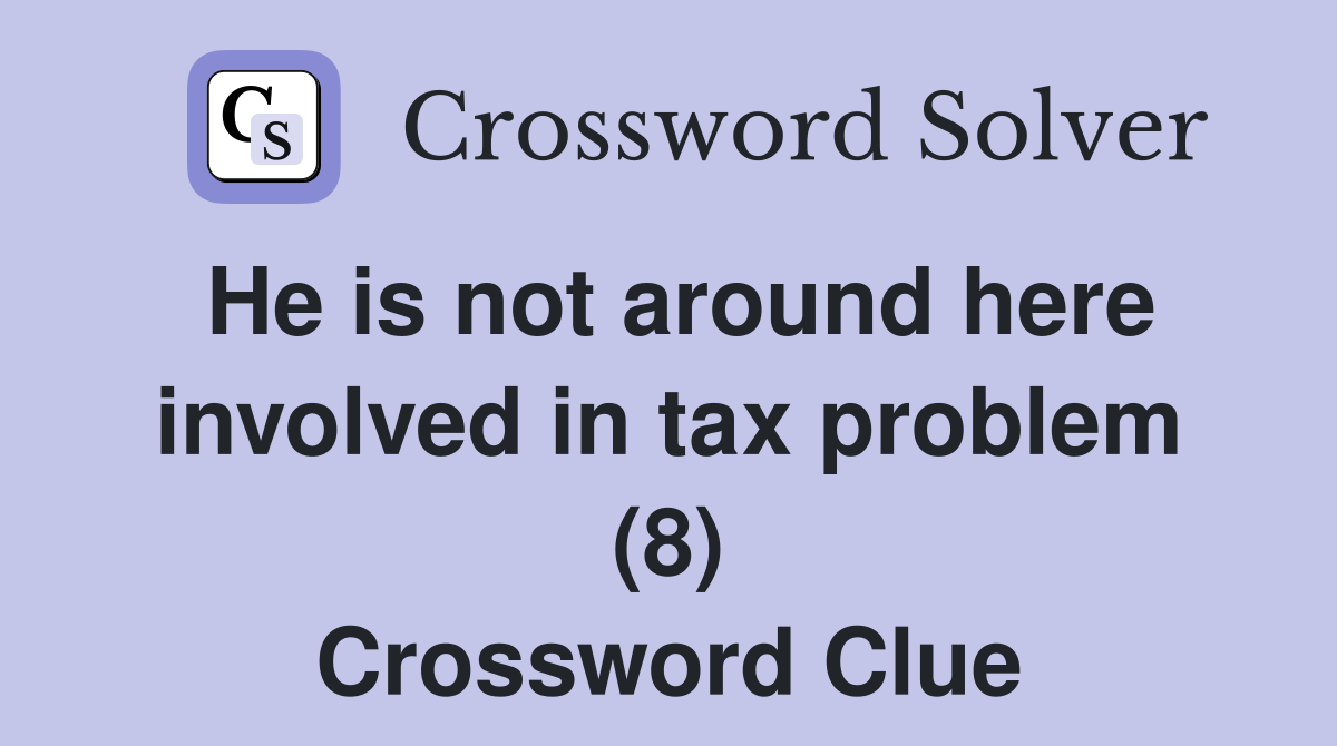 He is not around here involved in tax problem (8) Crossword Clue