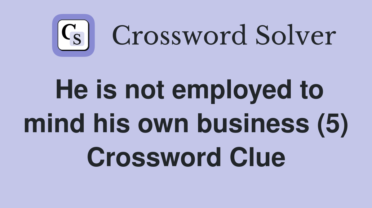 He is not employed to mind his own business (5) Crossword Clue