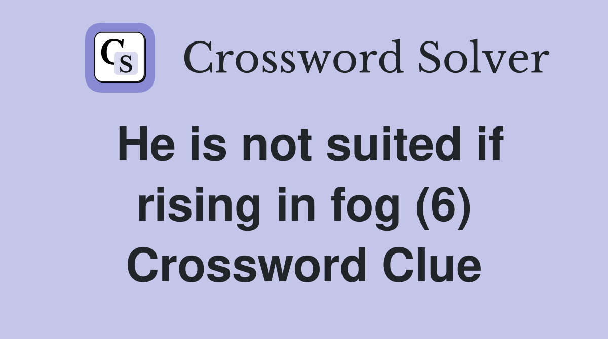 He is not suited if rising in fog (6) Crossword Clue