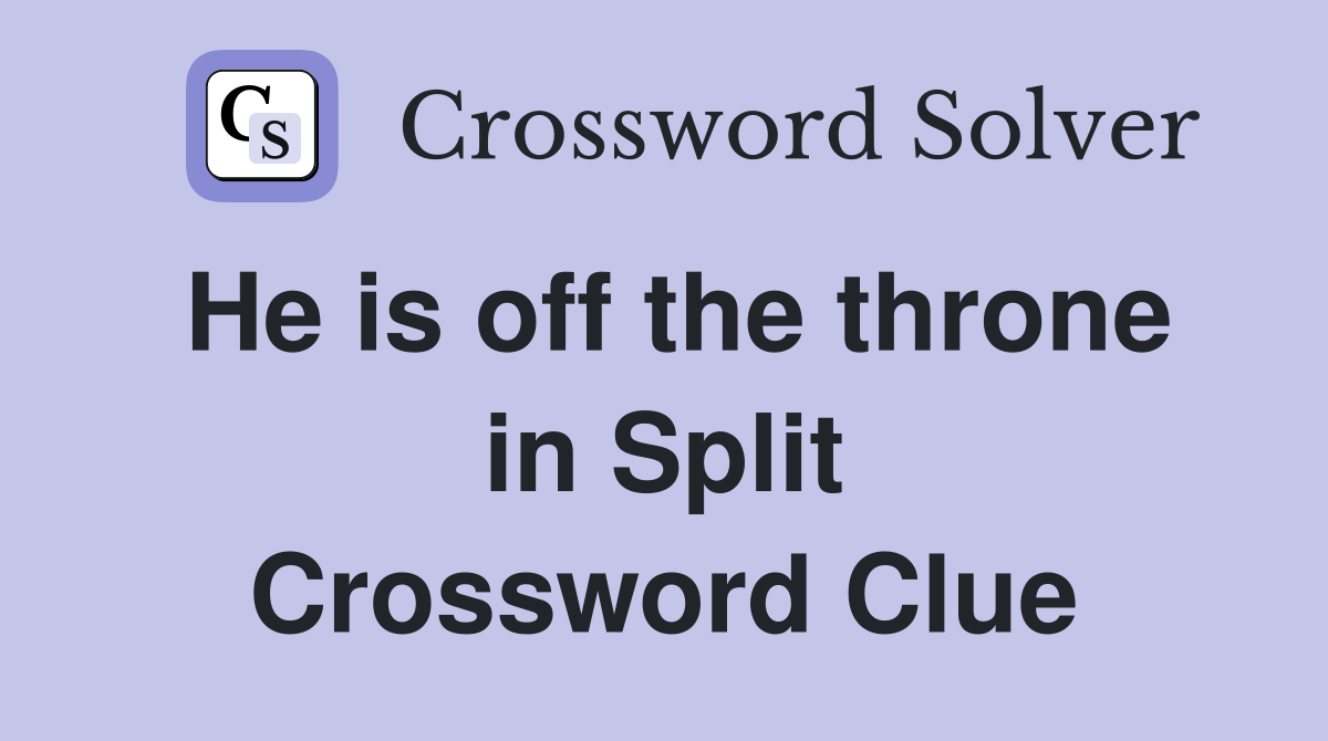 He is off the throne in Split Crossword Clue