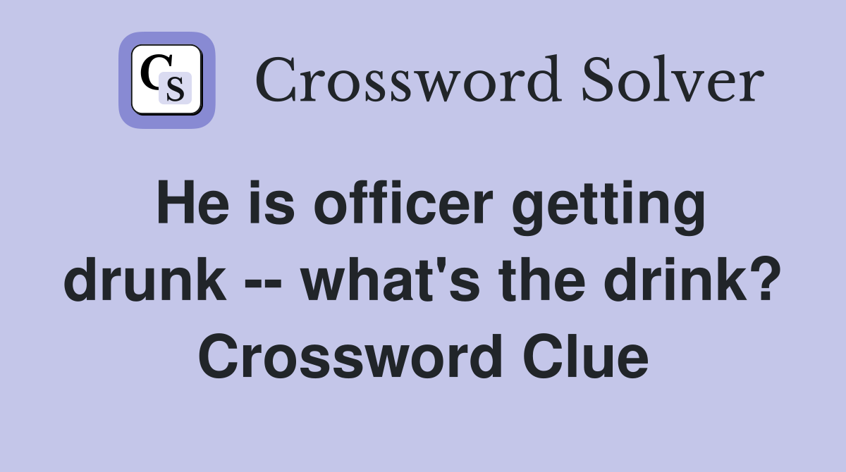 He is officer getting drunk -- what's the drink? Crossword Clue