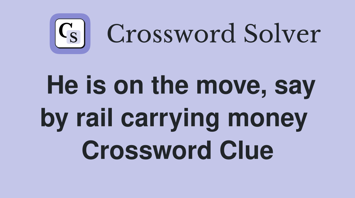 He is on the move, say by rail carrying money  Crossword Clue