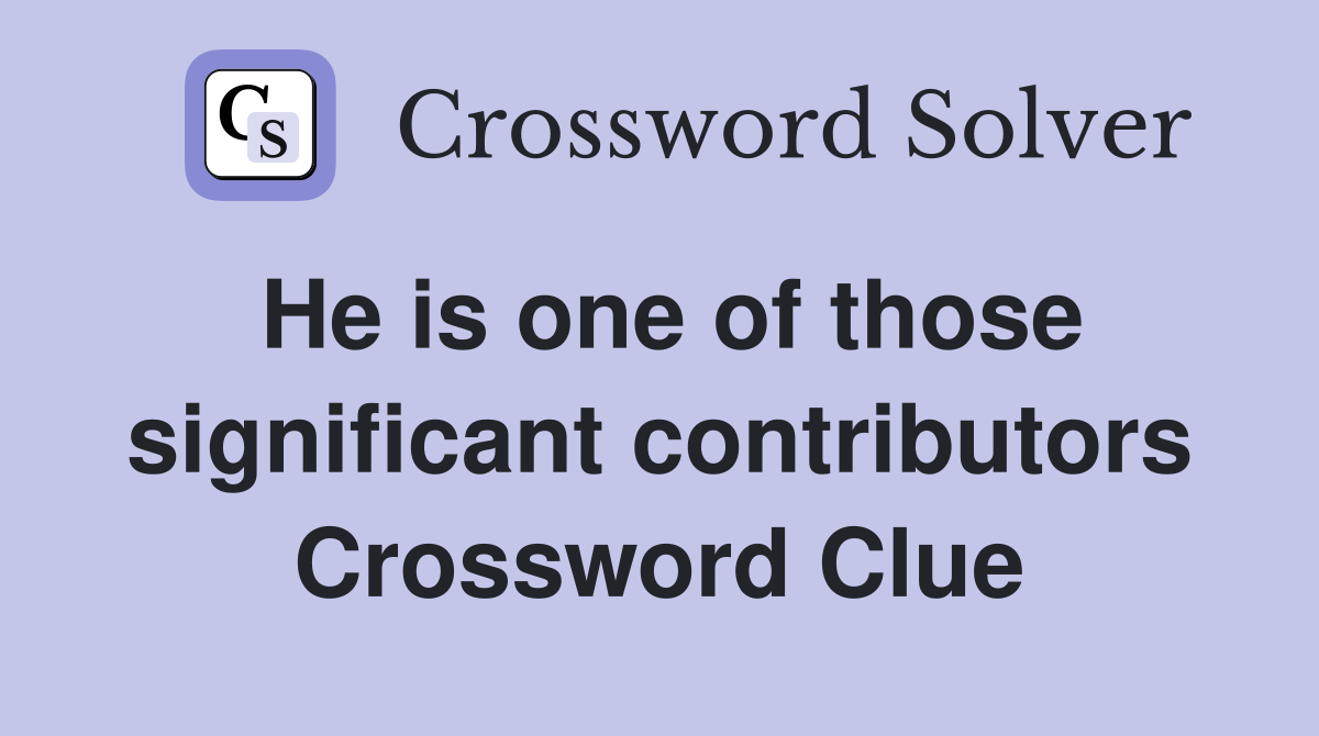 He is one of those significant contributors Crossword Clue