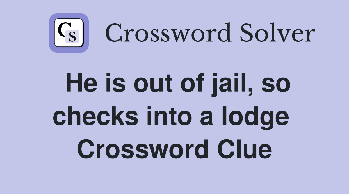 He is out of jail, so checks into a lodge  Crossword Clue