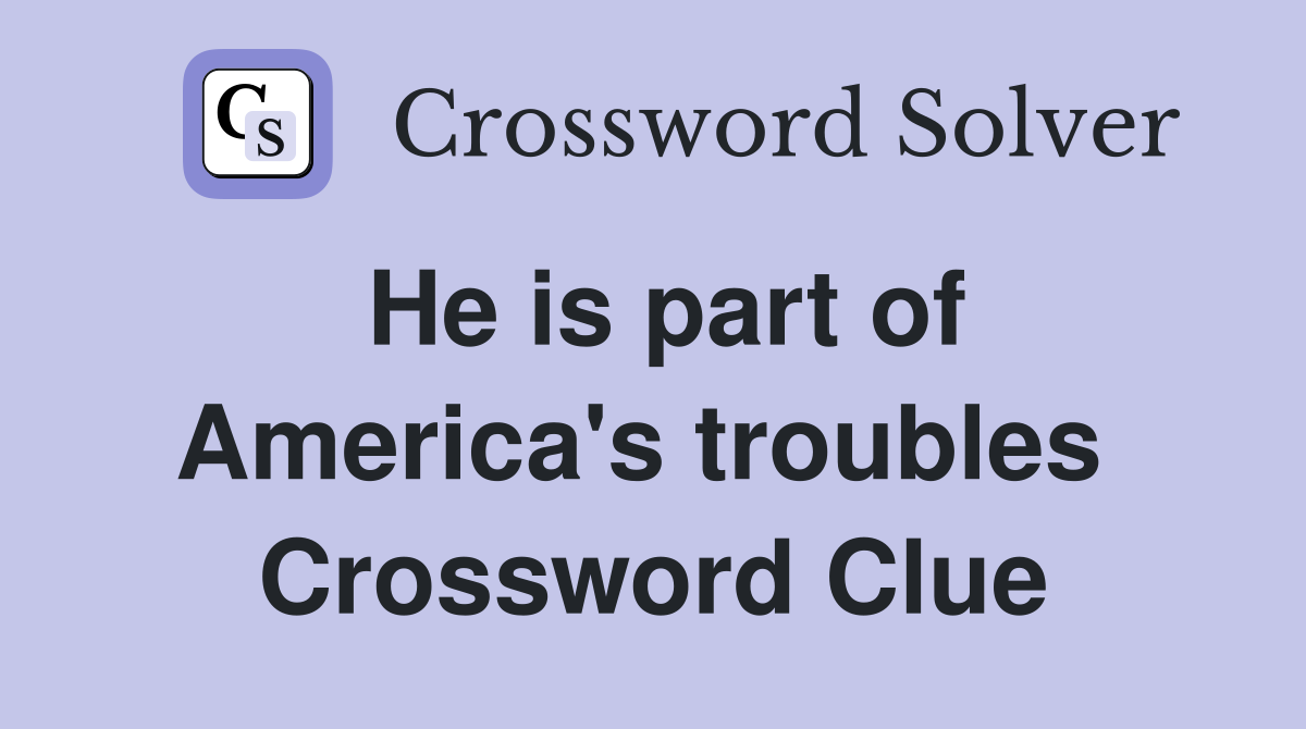 He is part of America's troubles  Crossword Clue
