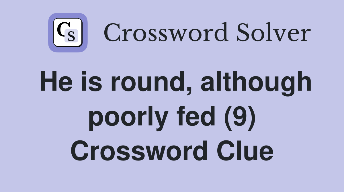 He is round, although poorly fed (9) Crossword Clue