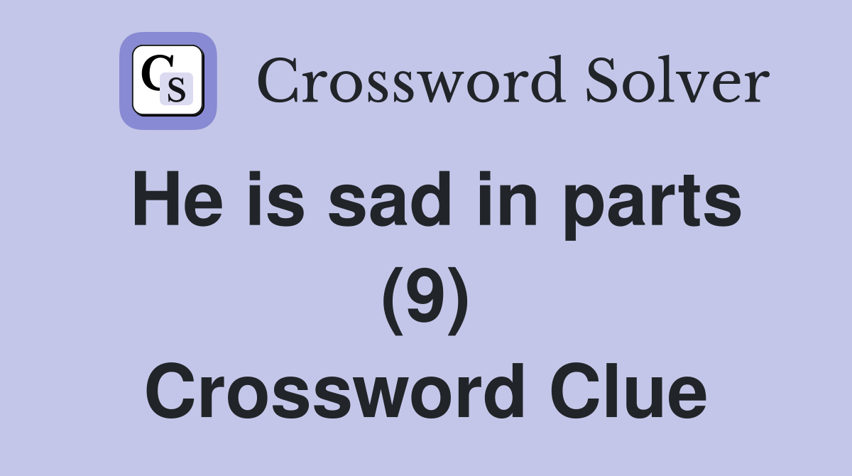 He is sad in parts (9) Crossword Clue