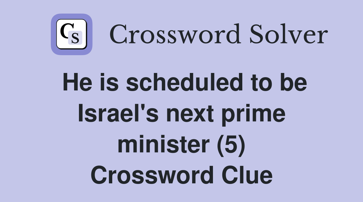 He is scheduled to be Israel's next prime minister (5) Crossword Clue