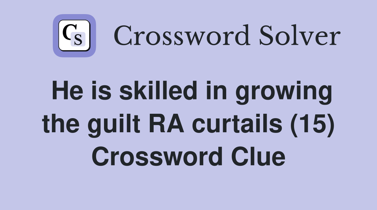 He is skilled in growing the guilt RA curtails (15) Crossword Clue