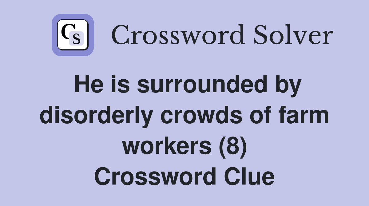 He is surrounded by disorderly crowds of farm workers (8) Crossword Clue