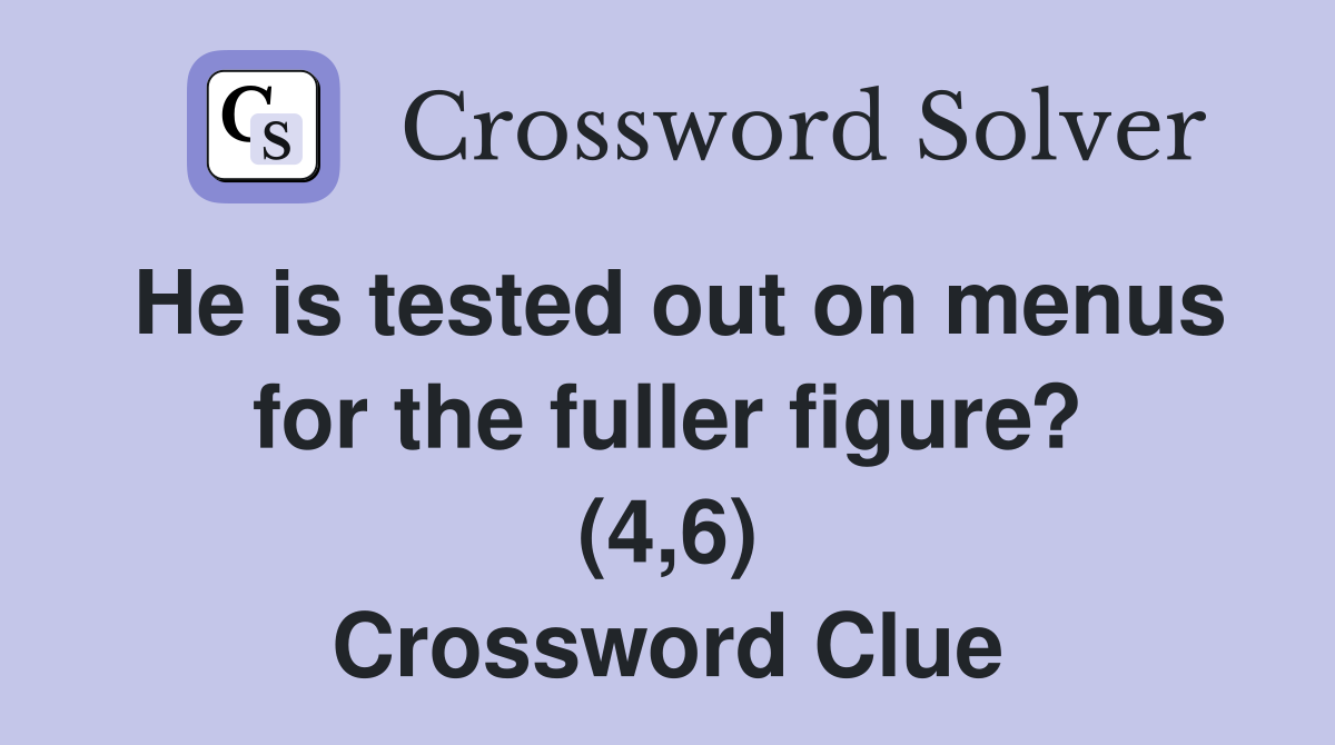 He is tested out on menus for the fuller figure? (4,6) Crossword Clue