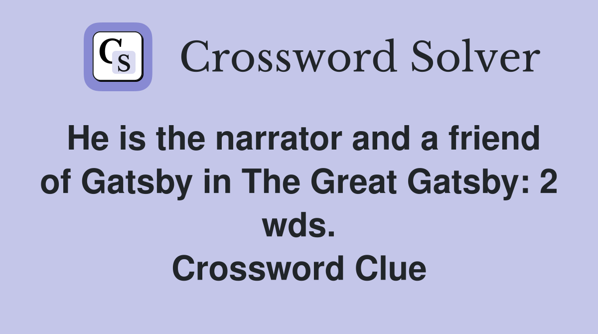 He is the narrator and a friend of Gatsby in The Great Gatsby: 2 wds. Crossword Clue