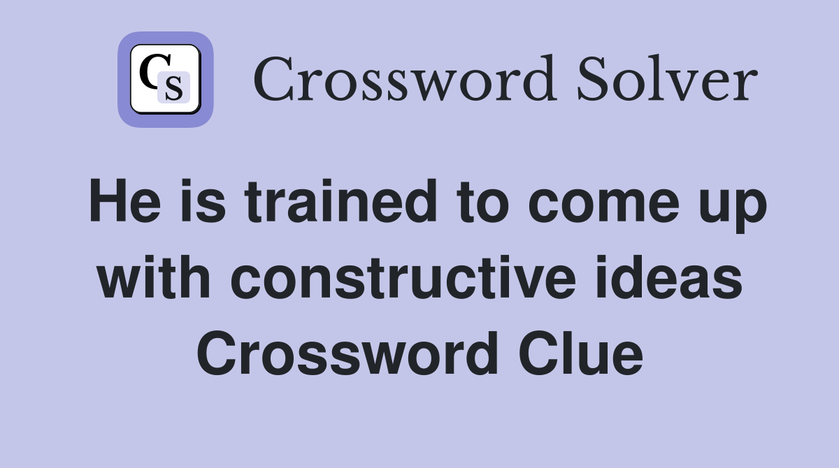 He is trained to come up with constructive ideas Crossword Clue