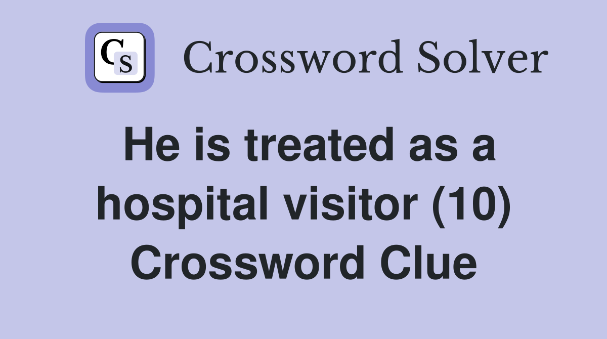 He is treated as a hospital visitor (10) Crossword Clue