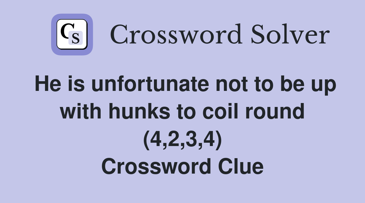 He is unfortunate not to be up with hunks to coil round (4,2,3,4) Crossword Clue