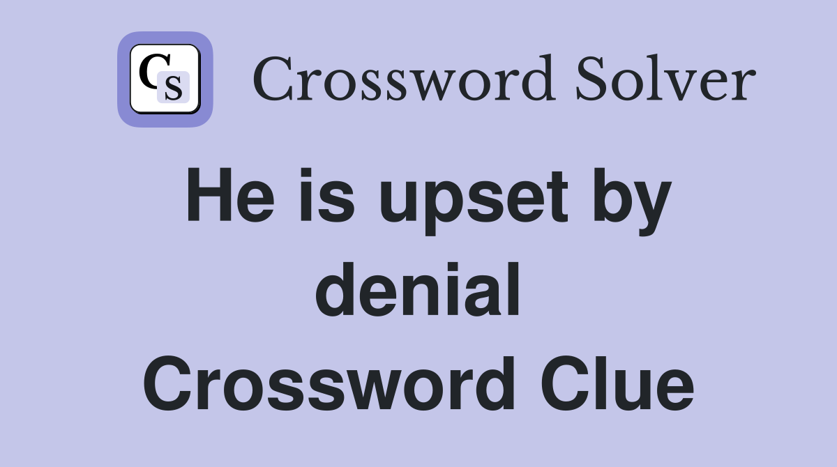 He is upset by denial Crossword Clue
