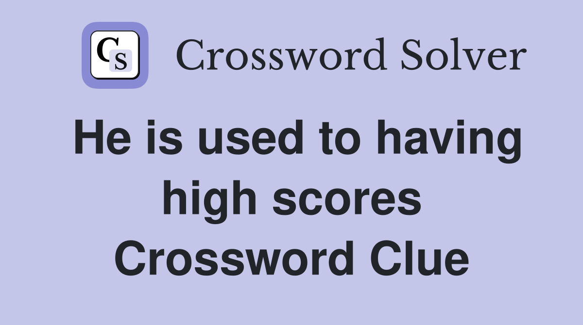 He is used to having high scores Crossword Clue