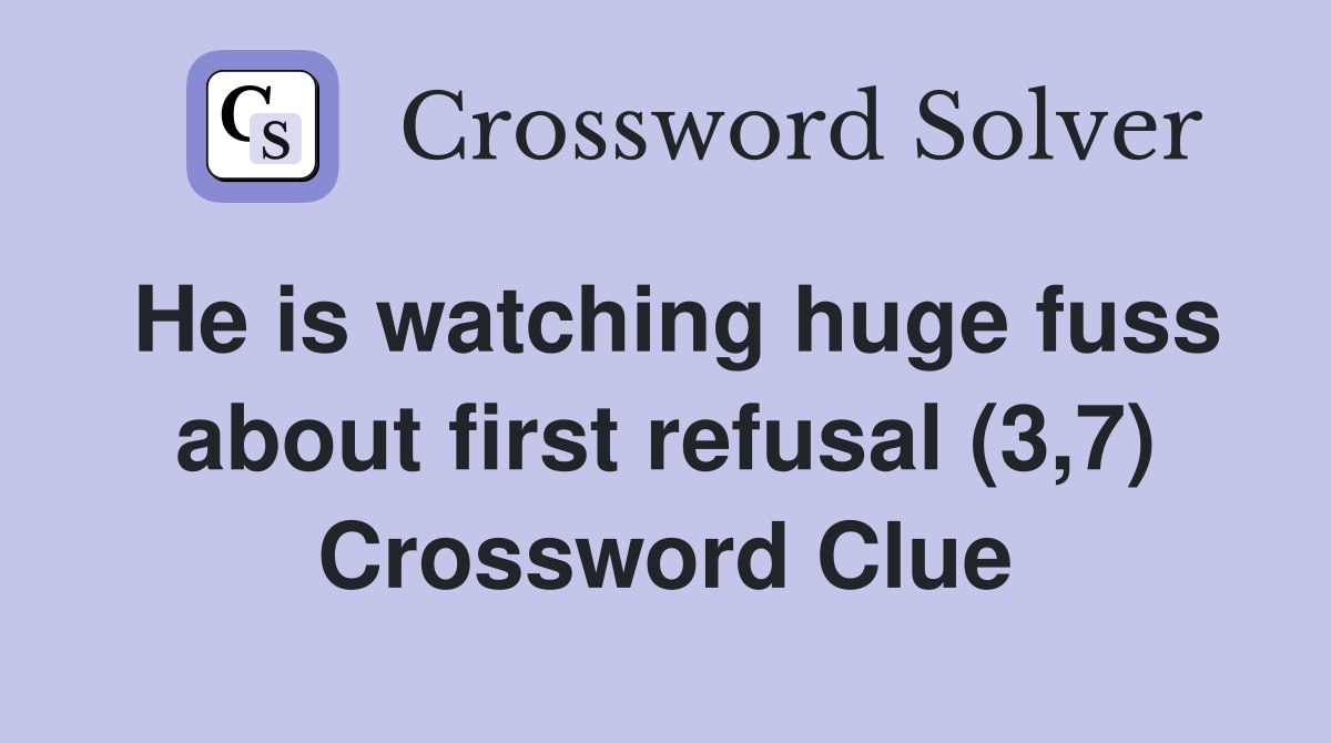 He is watching huge fuss about first refusal (3,7) Crossword Clue