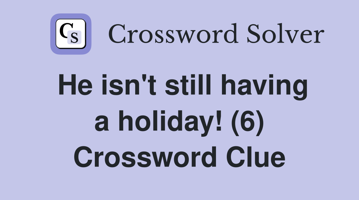 He isn't still having a holiday! (6) Crossword Clue