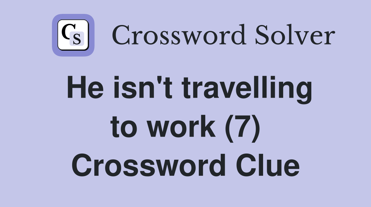 He isn't travelling to work (7) Crossword Clue