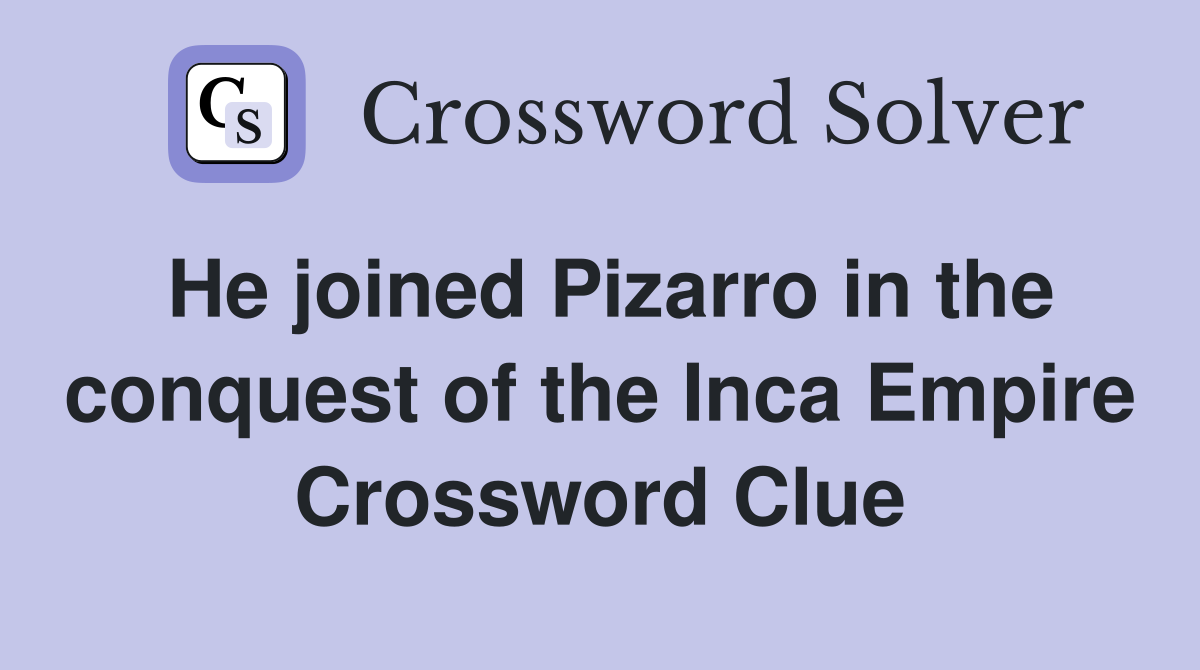 He joined Pizarro in the conquest of the Inca Empire Crossword Clue