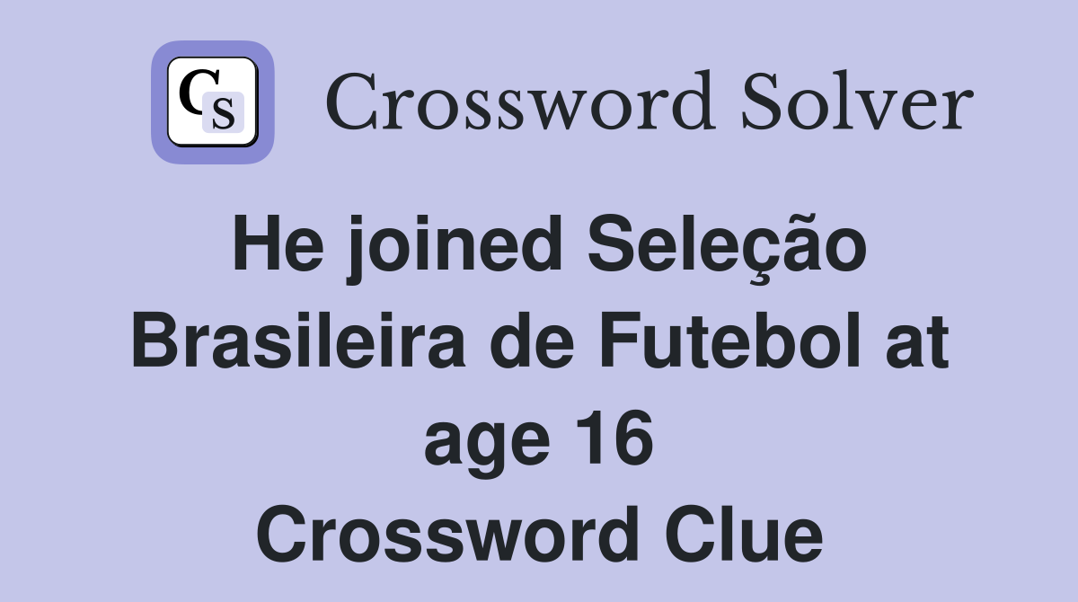 He joined Seleção Brasileira de Futebol at age 16 Crossword Clue