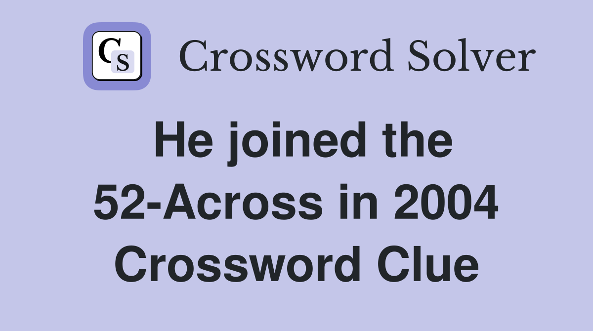 He joined the 52-Across in 2004 Crossword Clue