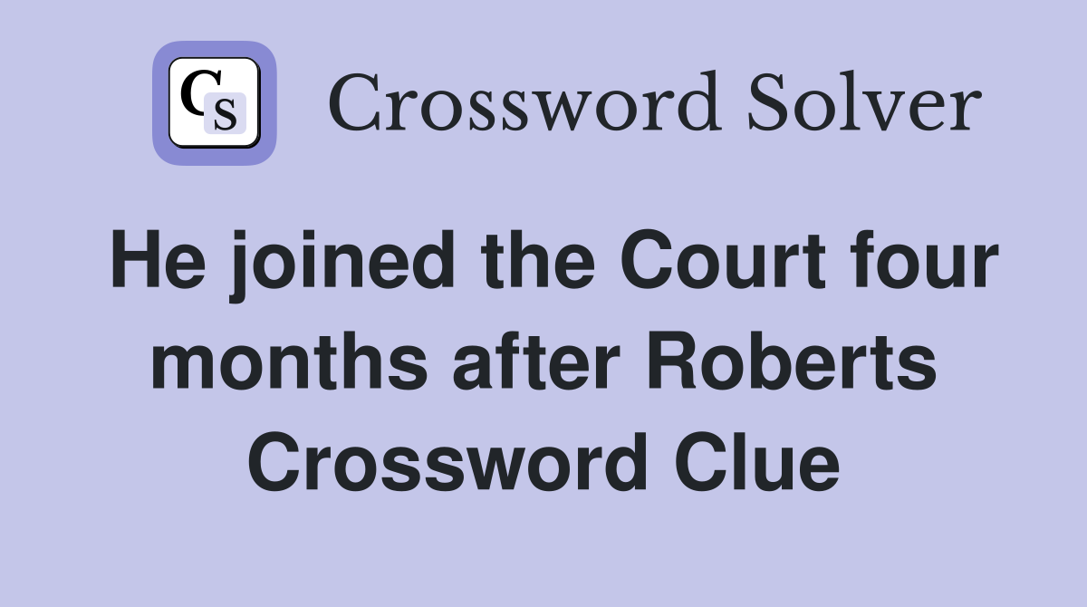 He joined the Court four months after Roberts Crossword Clue