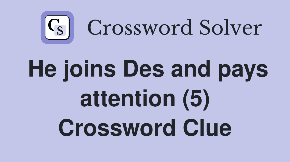 He joins Des and pays attention (5) Crossword Clue