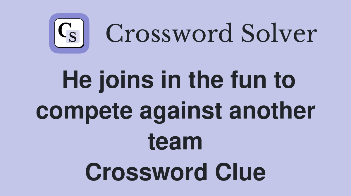 He joins in the fun to compete against another team Crossword Clue