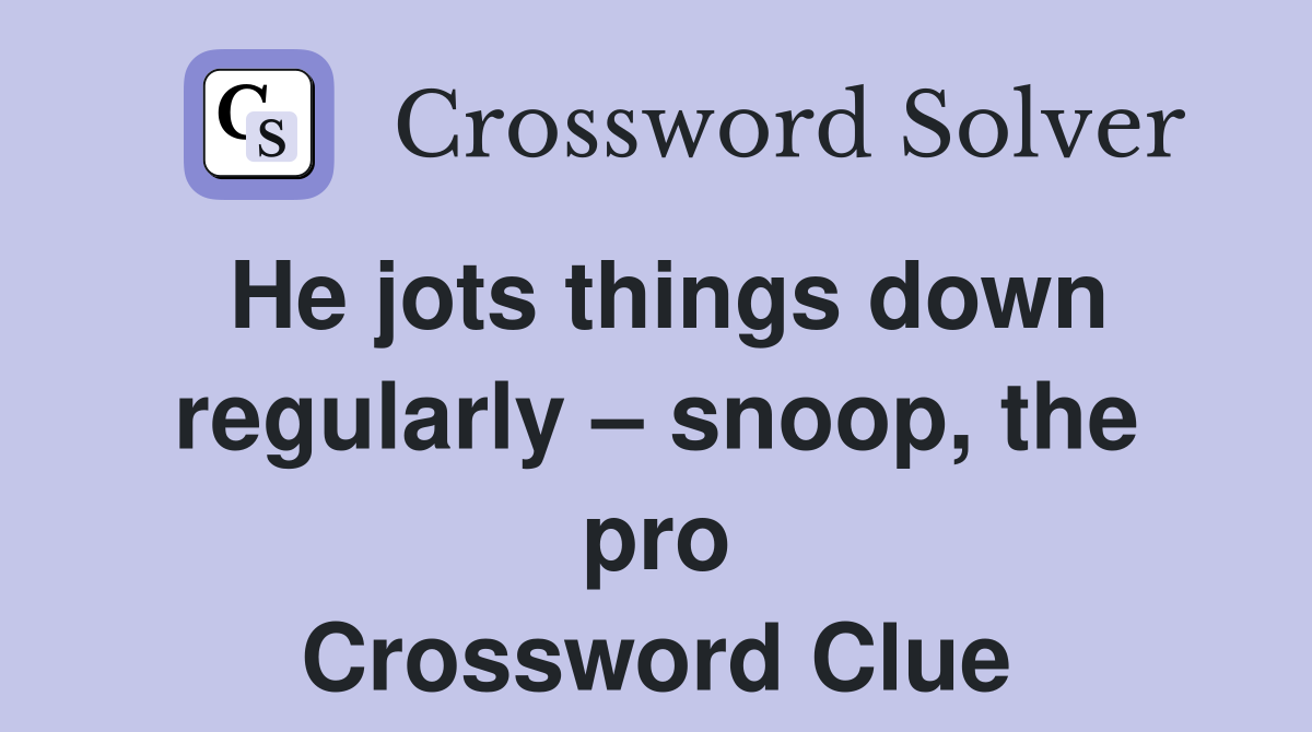 He jots things down regularly – snoop, the pro Crossword Clue