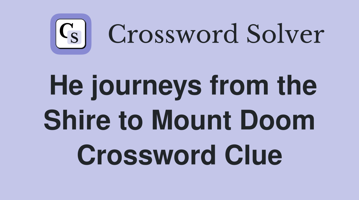 He journeys from the Shire to Mount Doom Crossword Clue