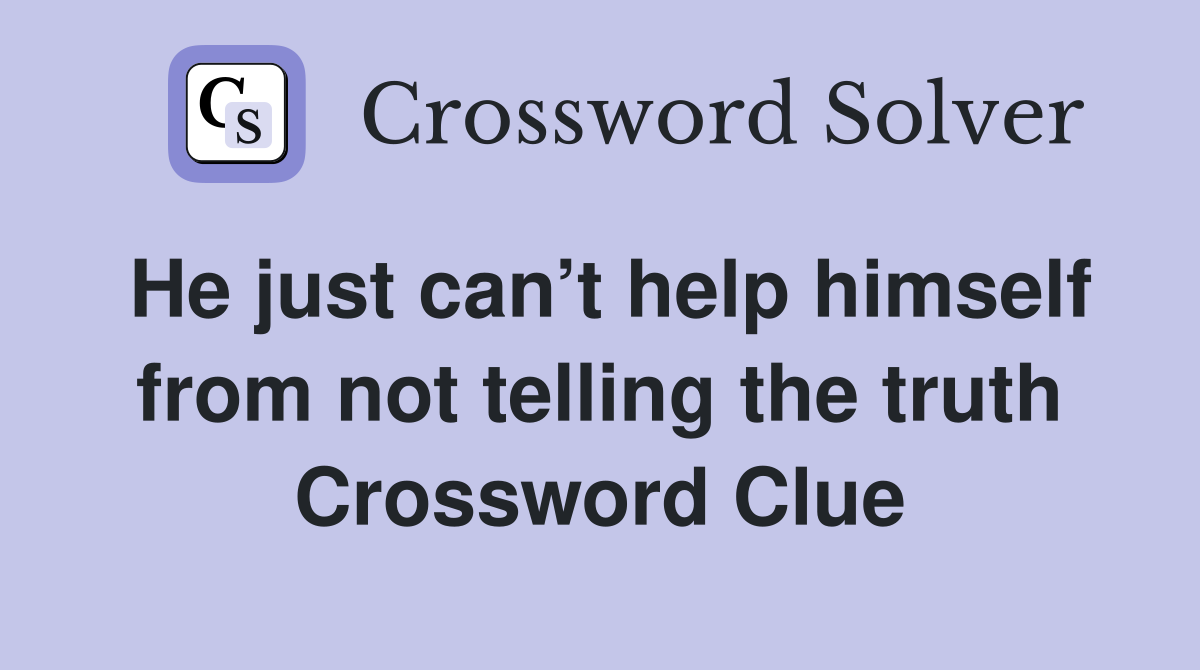 He just can’t help himself from not telling the truth Crossword Clue