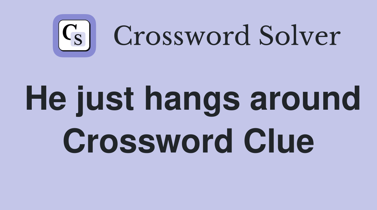 He just hangs around Crossword Clue
