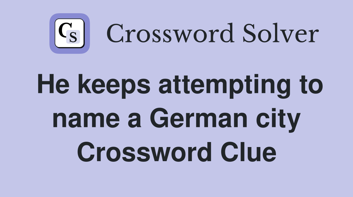 He keeps attempting to name a German city Crossword Clue