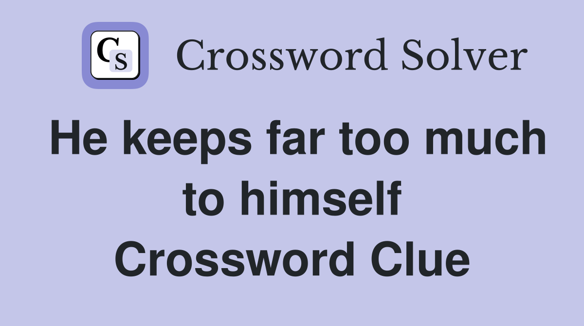 He keeps far too much to himself Crossword Clue
