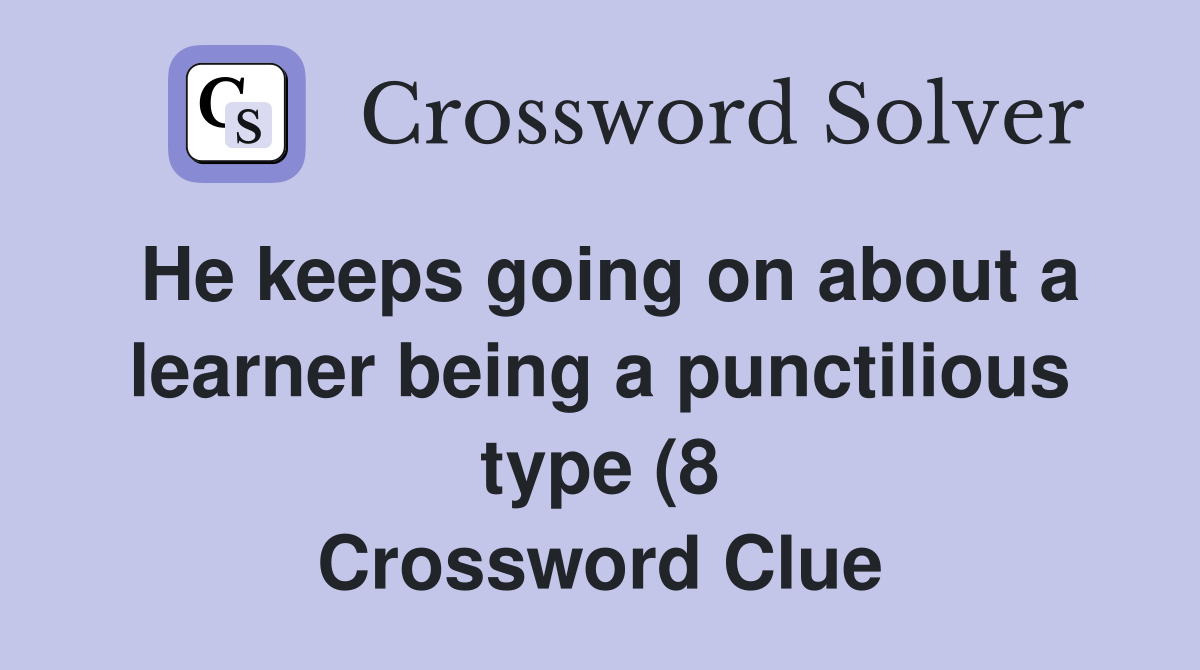 He keeps going on about a learner being a punctilious type (8 He keeps going on about a learner being a punctilious type (8
