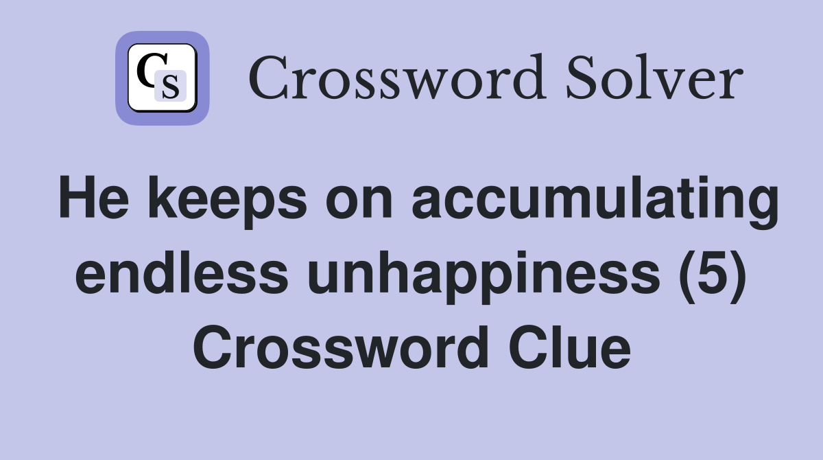 He keeps on accumulating endless unhappiness (5) Crossword Clue