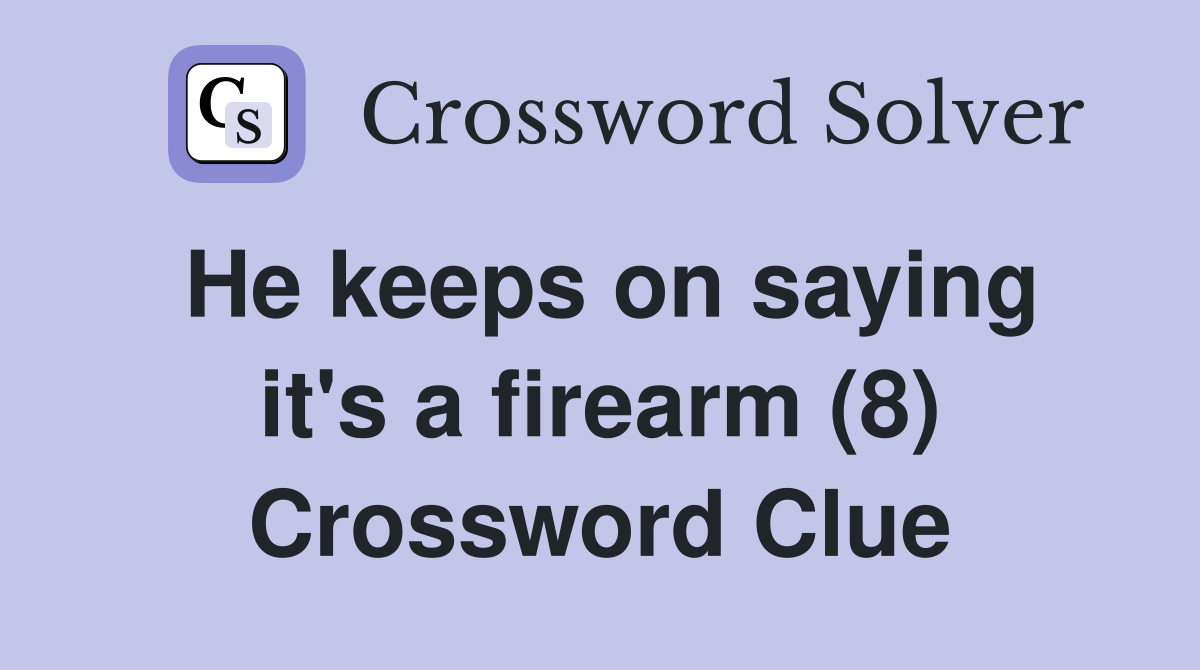 He keeps on saying it's a firearm (8) Crossword Clue