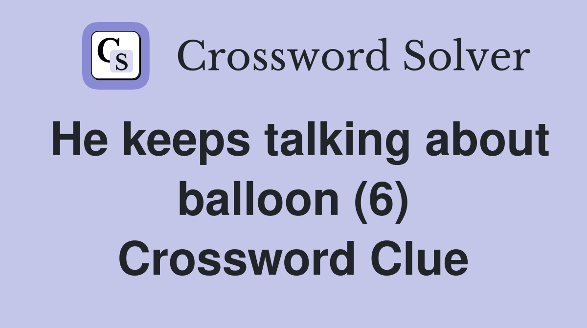He keeps talking about balloon (6) Crossword Clue
