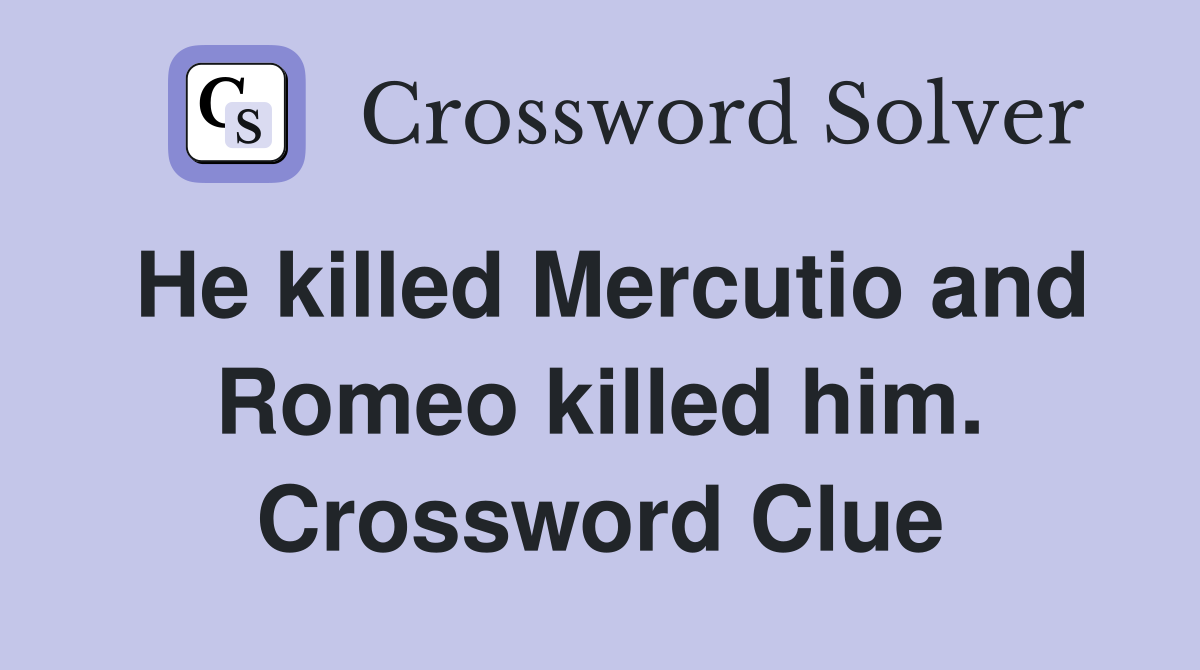 He killed Mercutio and Romeo killed him. Crossword Clue