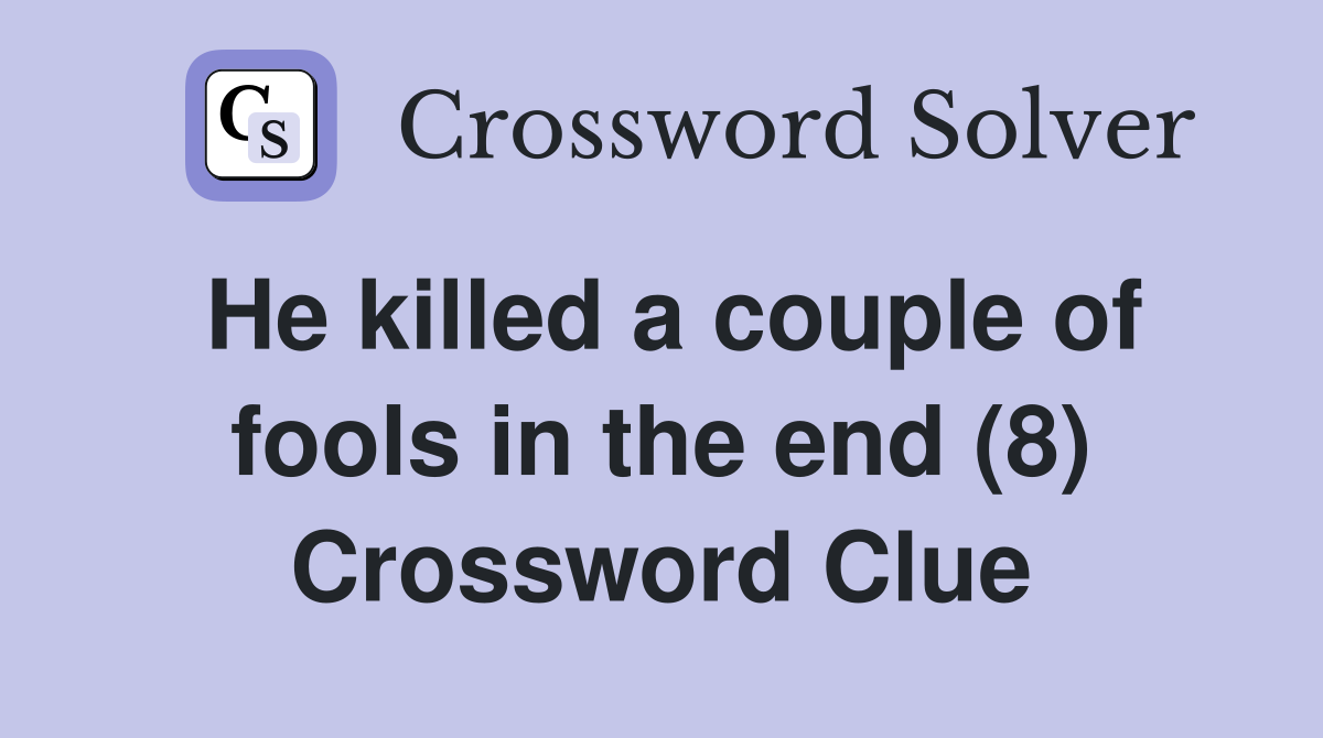 He killed a couple of fools in the end (8) Crossword Clue