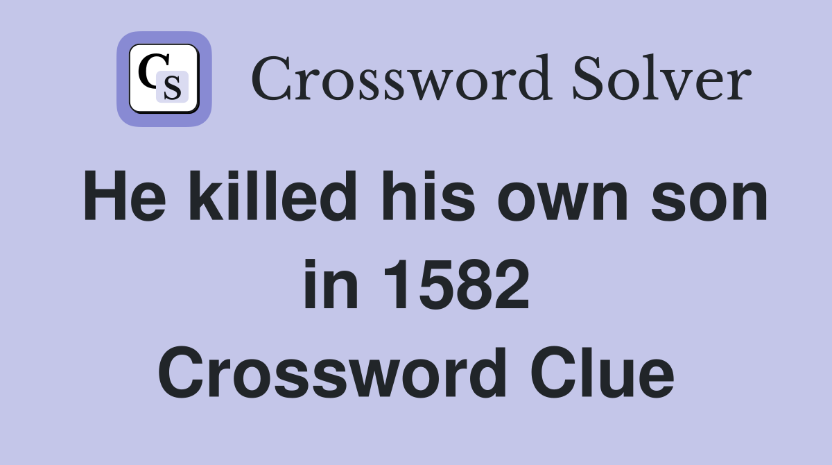 He killed his own son in 1582 Crossword Clue