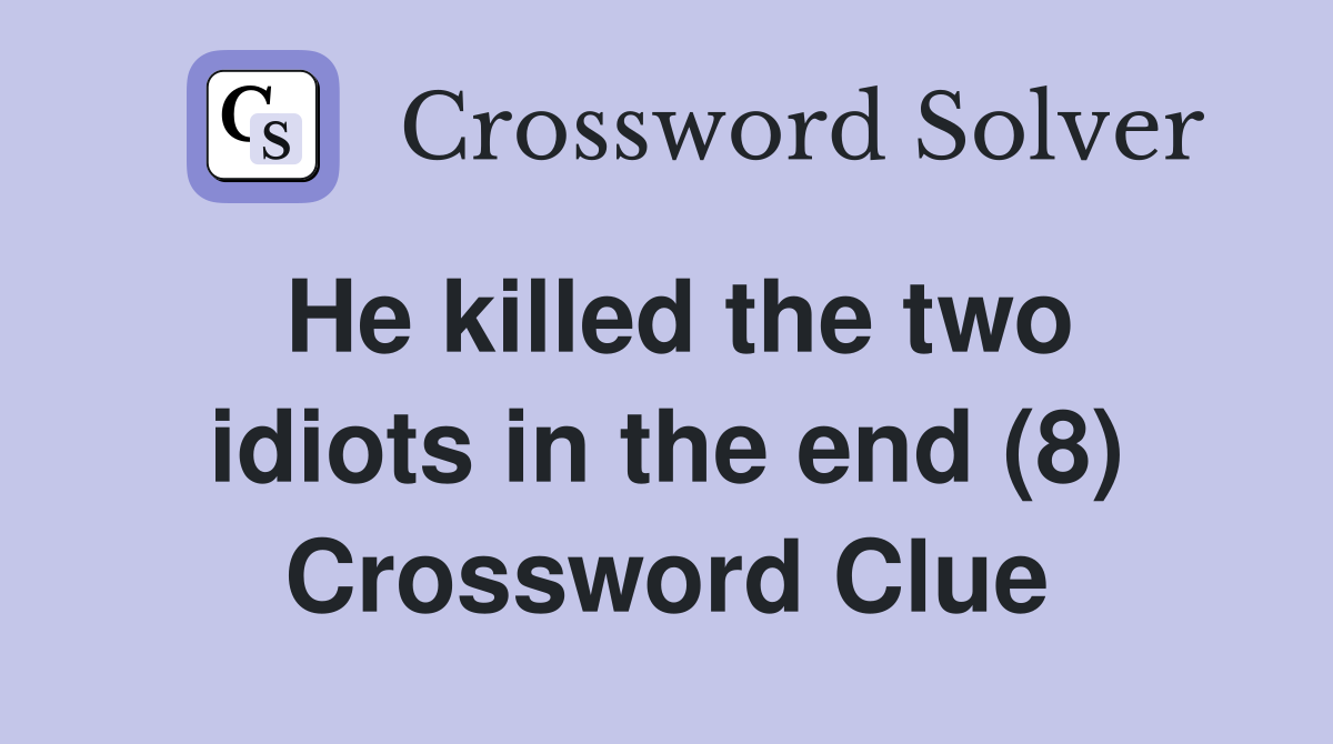 He killed the two idiots in the end (8) Crossword Clue